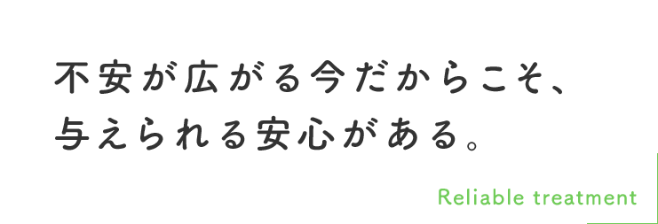 不安が広がる今だからこそ、 与えられる安心がある。